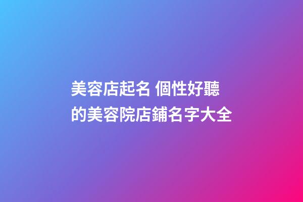 美容店起名 個性好聽的美容院店鋪名字大全-第1張-店鋪起名-玄機派